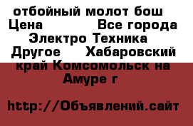 отбойный молот бош › Цена ­ 8 000 - Все города Электро-Техника » Другое   . Хабаровский край,Комсомольск-на-Амуре г.